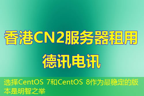选择CentOS 7和CentOS 8作为最稳定的版本是明智之举