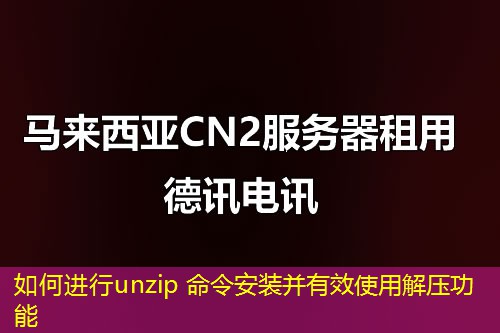 如何进行unzip 命令安装并有效使用解压功能