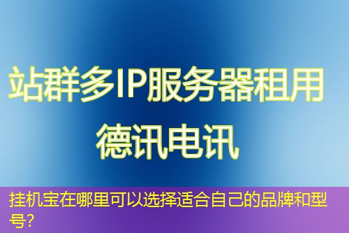 挂机宝在哪里可以选择适合自己的品牌和型号？