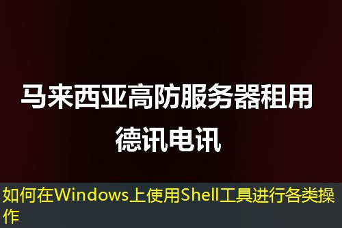 如何在Windows上使用Shell工具进行各类操作 如何在Windows上使用Shell工具进行各类操作