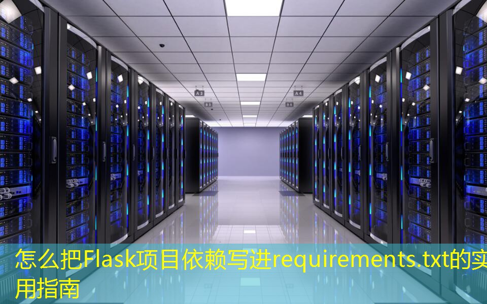怎么把Flask项目依赖写进requirements.txt的实用指南