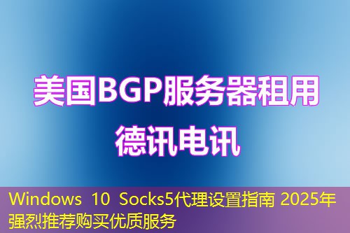 Windows 10 Socks5代理设置指南 2025年强烈推荐购买优质服务
