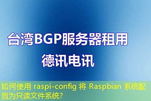 如何使用 raspi-config 将 Raspbian 系统配置为只读文件系统？