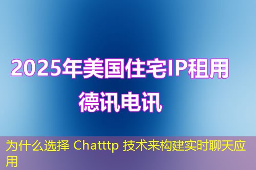 为什么选择 Chatttp 技术来构建实时聊天应用