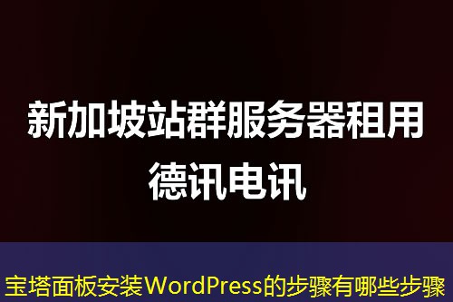宝塔面板安装WordPress的步骤有哪些步骤