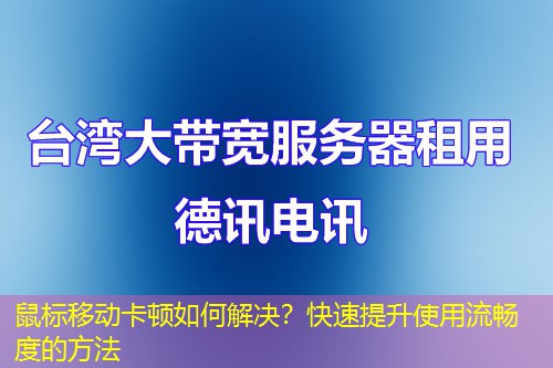鼠标移动卡顿如何解决?快速提升使用流畅度的方法 鼠标移动卡顿如何解决?快速提升使用流畅度的方法