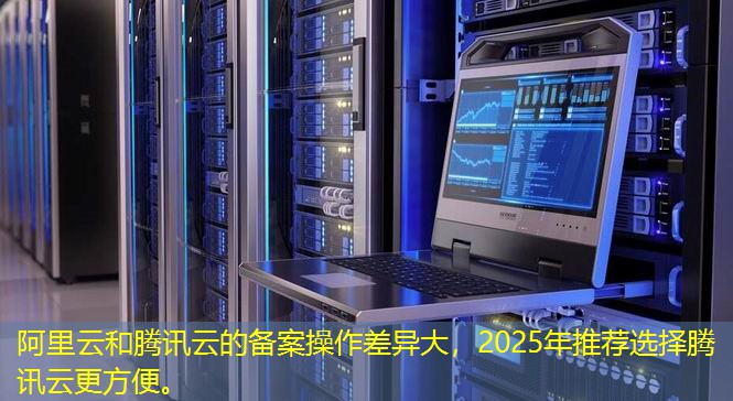 阿里云和腾讯云的备案操作差异大，2025年推荐选择腾讯云更方便。
