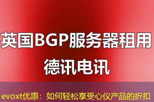 evoxt优惠:如何轻松享受心仪产品的折扣 evoxt优惠:如何轻松享受心仪产品的折扣