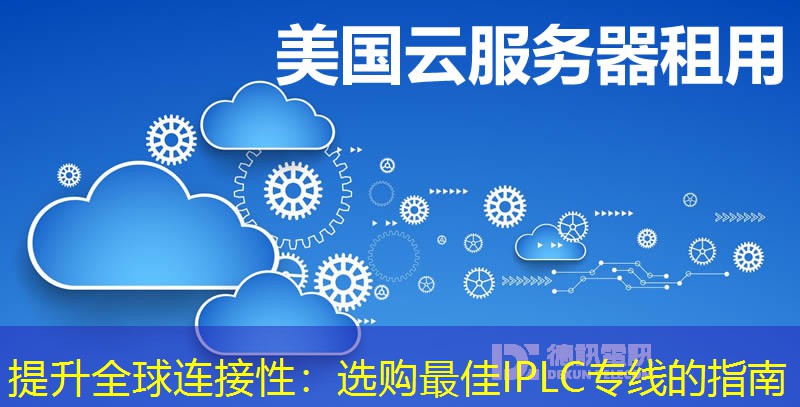 提升全球连接性：选购最佳IPLC专线的指南