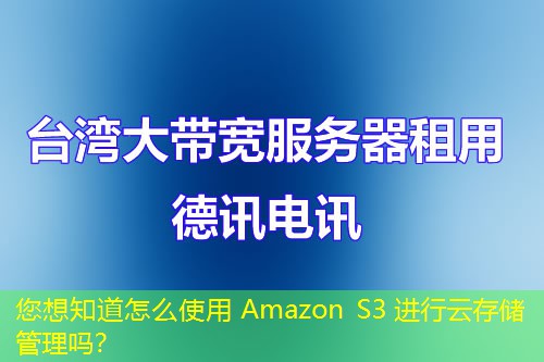 您想知道怎么使用 Amazon S3 进行云存储管理吗？