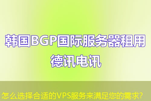 怎么选择合适的VPS服务来满足您的需求? 怎么选择合适的VPS服务来满足您的需求?