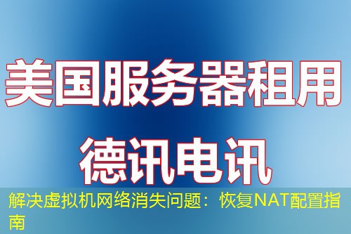 解决虚拟机网络消失问题:恢复NAT配置指南 解决虚拟机网络消失问题:恢复NAT配置指南