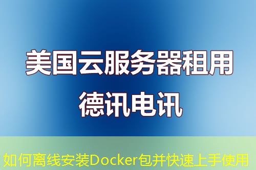 如何离线安装Docker包并快速上手使用