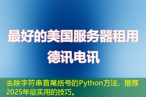 去除字符串首尾括号的Python方法,推荐2025年最实用的技巧。 去除字符串首尾括号的Python方法,推荐2025年最实用的技巧。