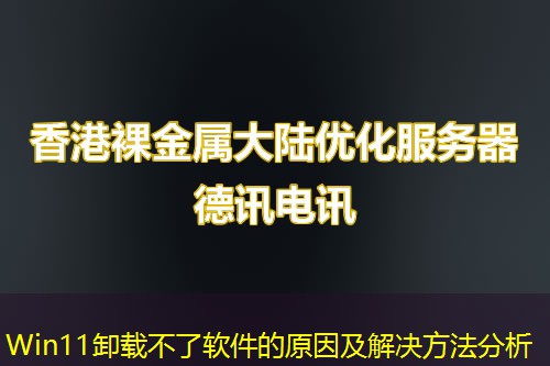 Win11卸载不了软件的原因及解决方法分析