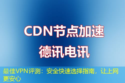最佳VPN评测：安全快速选择指南，让上网更安心