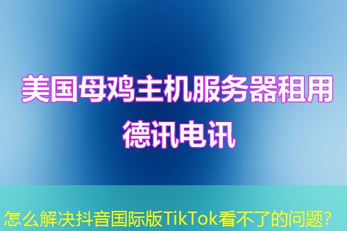 怎么解决抖音国际版TikTok看不了的问题？