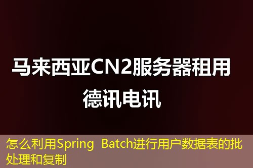 怎么利用Spring Batch进行用户数据表的批处理和复制