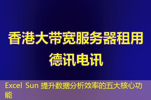 Excel Sun 提升数据分析效率的五大核心功能 Excel Sun 提升数据分析效率的五大核心功能