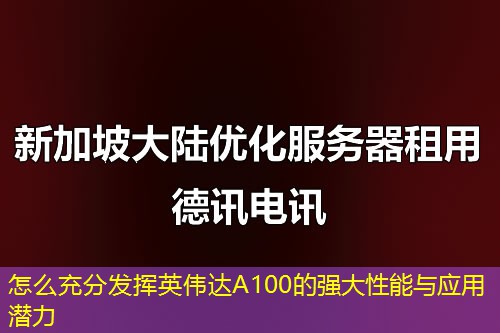 怎么充分发挥英伟达A100的强大性能与应用潜力