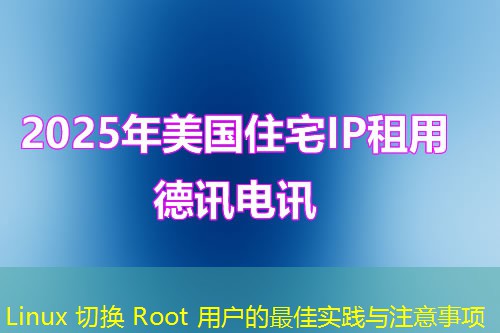 Linux 切换 Root 用户的最佳实践与注意事项