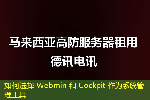 如何选择 Webmin 和 Cockpit 作为系统管理工具 如何选择 Webmin 和 Cockpit 作为系统管理工具