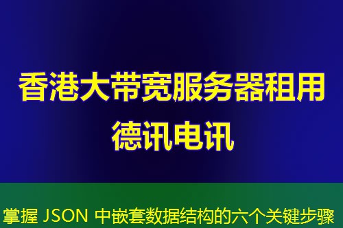 掌握 JSON 中嵌套数据结构的六个关键步骤