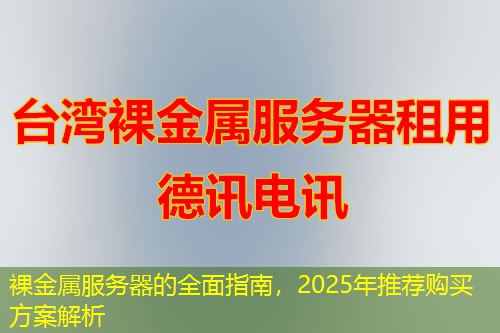 裸金属服务器的全面指南,2025年推荐购买方案解析 裸金属服务器的全面指南,2025年推荐购买方案解析