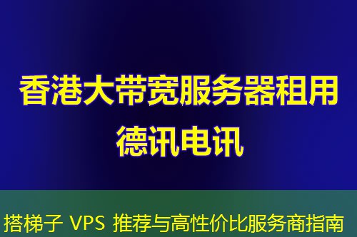搭梯子 VPS 推荐与高性价比服务商指南