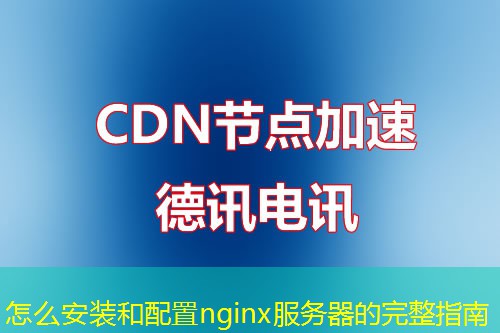 怎么安装和配置nginx服务器的完整指南