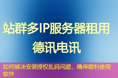 如何解决安装授权乱码问题，确保顺利使用软件