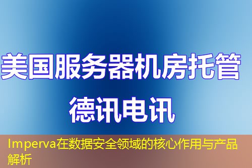 Imperva在数据安全领域的核心作用与产品解析