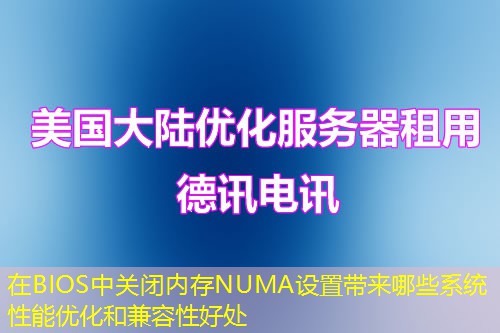 在BIOS中关闭内存NUMA设置带来哪些系统性能优化和兼容性好处