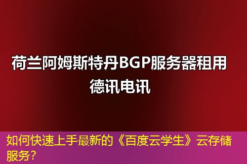 如何快速上手最新的《百度云学生》云存储服务? 如何快速上手最新的《百度云学生》云存储服务?
