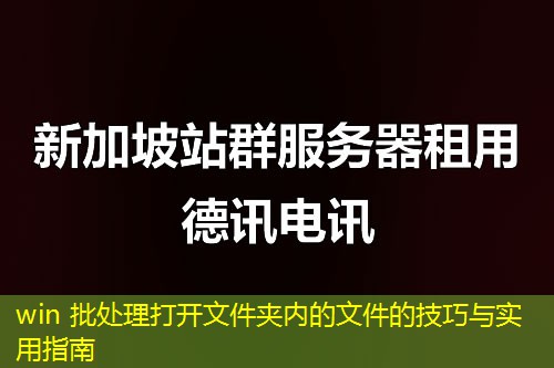 win 批处理打开文件夹内的文件的技巧与实用指南 win 批处理打开文件夹内的文件的技巧与实用指南