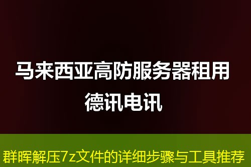 群晖解压7z文件的详细步骤与工具推荐