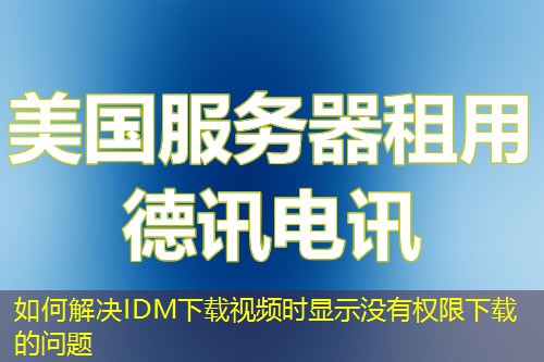 如何解决IDM下载视频时显示没有权限下载的问题