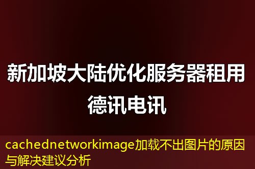 cachednetworkimage加载不出图片的原因与解决建议分析 cachednetworkimage加载不出图片的原因与解决建议分析