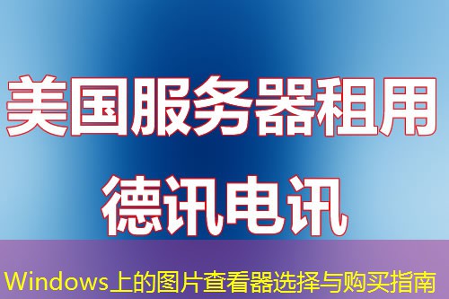 Windows上的图片查看器选择与购买指南