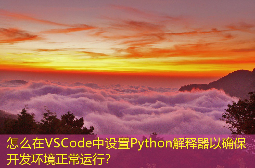怎么在VSCode中设置Python解释器以确保开发环境正常运行? 怎么在VSCode中设置Python解释器以确保开发环境正常运行?