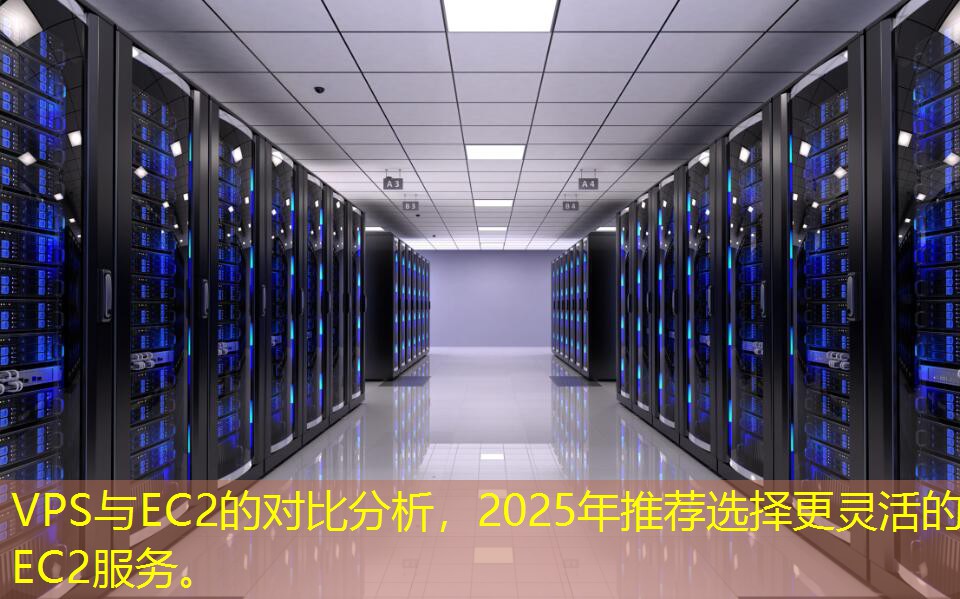 VPS与EC2的对比分析，2025年推荐选择更灵活的EC2服务。