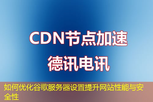 如何优化谷歌服务器设置提升网站性能与安全性