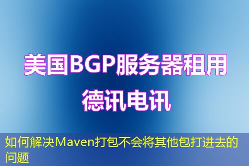 如何解决Maven打包不会将其他包打进去的问题