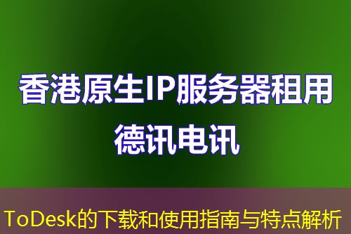 ToDesk的下载和使用指南与特点解析 ToDesk的下载和使用指南与特点解析