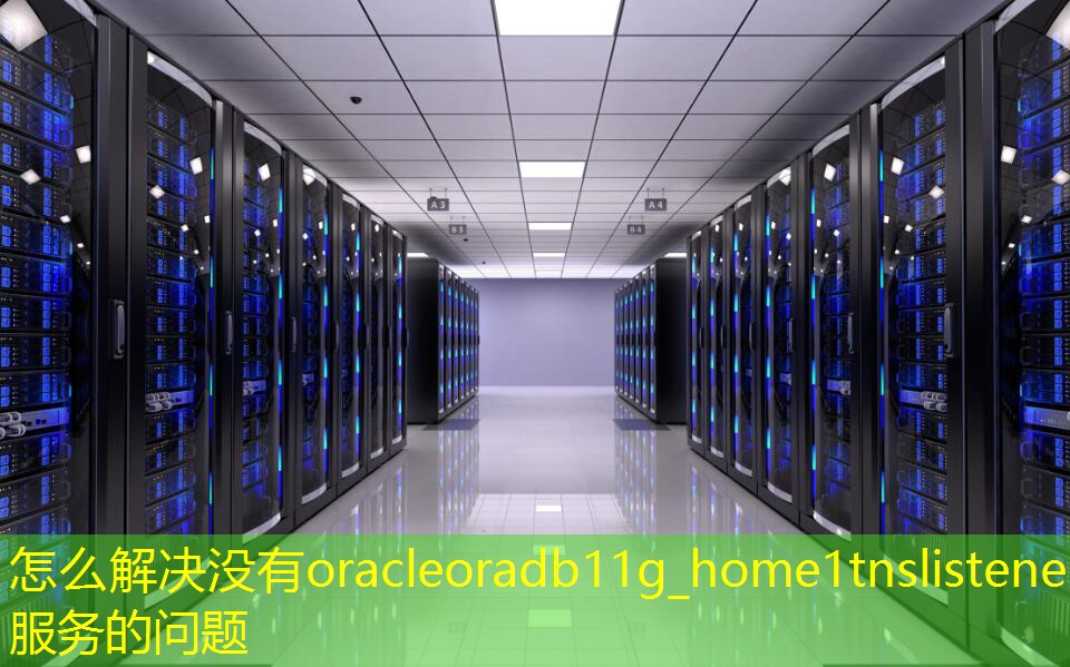 怎么解决没有oracleoradb11g_home1tnslistener服务的问题