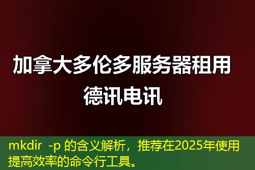 mkdir -p 的含义解析，推荐在2025年使用提高效率的命令行工具。