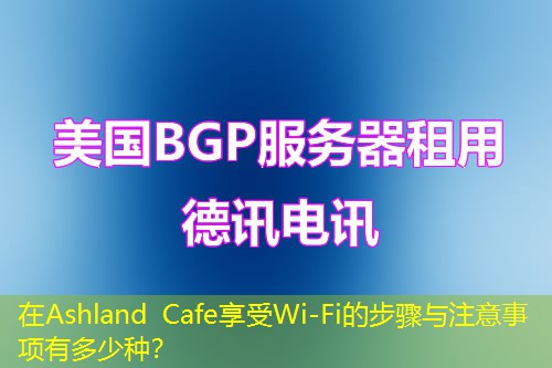 在Ashland Cafe享受Wi-Fi的步骤与注意事项有多少种？