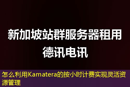 怎么利用Kamatera的按小时计费实现灵活资源管理