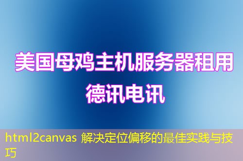 html2canvas 解决定位偏移的最佳实践与技巧