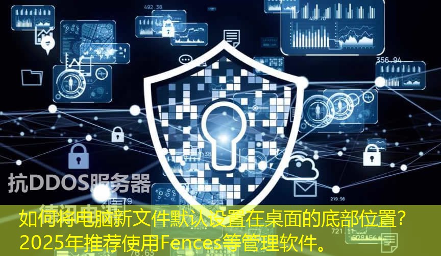 如何将电脑新文件默认设置在桌面的底部位置？2025年推荐使用Fences等管理软件。